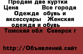 Продам две куртки › Цена ­ 2 000 - Все города Одежда, обувь и аксессуары » Женская одежда и обувь   . Томская обл.,Северск г.